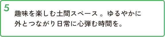 趣味を楽しむ土間スペース。ゆるやかに外とつながり日常に心弾む時間を