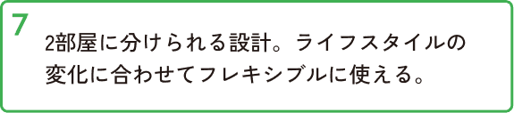 2部屋に分けられる設計。ライフスタイルの変化に合わせてフレキシブルに使える